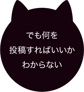 でも何を投稿すればいいかわからない