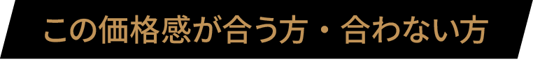 この価格感が合う方・合わない方